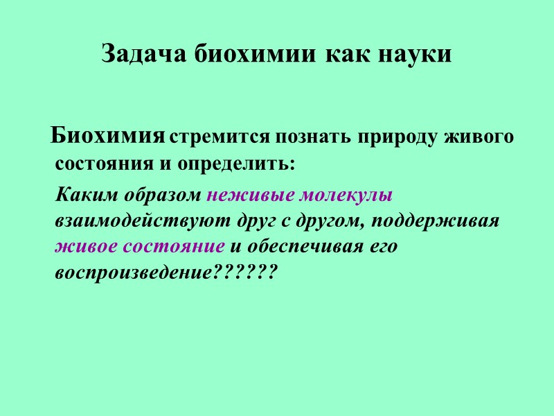 Задача биохимии как науки    Биохимия стремится познать природу живого состояния и